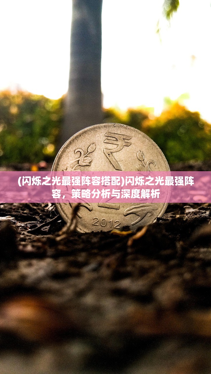 (闪烁之光最强阵容搭配)闪烁之光最强阵容，策略分析与深度解析
