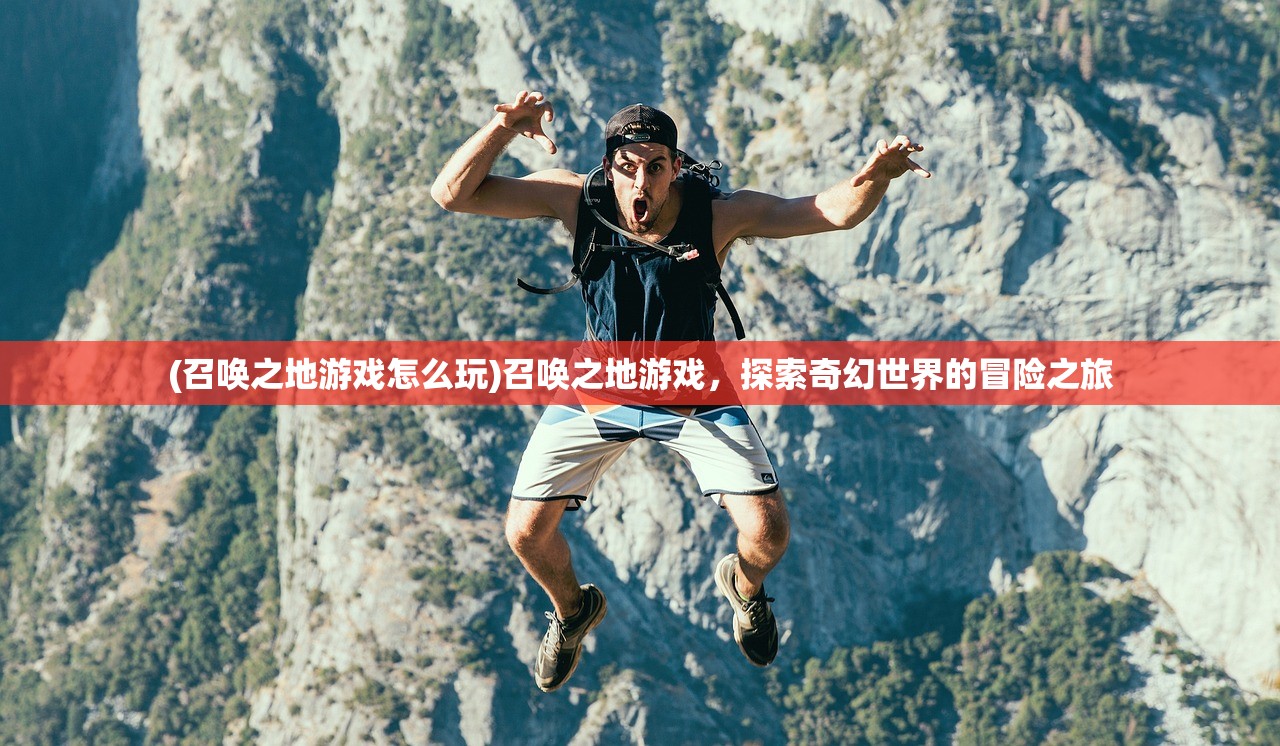 (召唤之地游戏怎么玩)召唤之地游戏，探索奇幻世界的冒险之旅