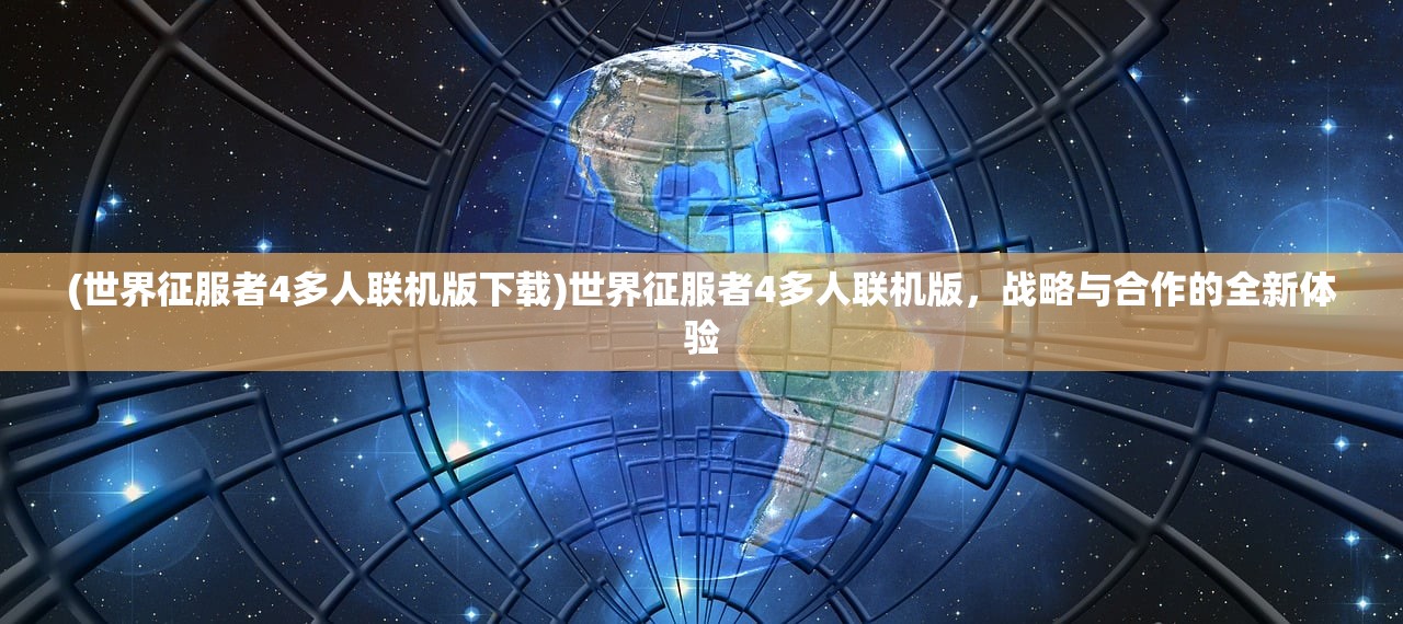 (世界征服者4多人联机版下载)世界征服者4多人联机版，战略与合作的全新体验