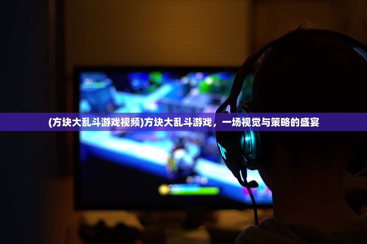 (方块大乱斗游戏视频)方块大乱斗游戏，一场视觉与策略的盛宴