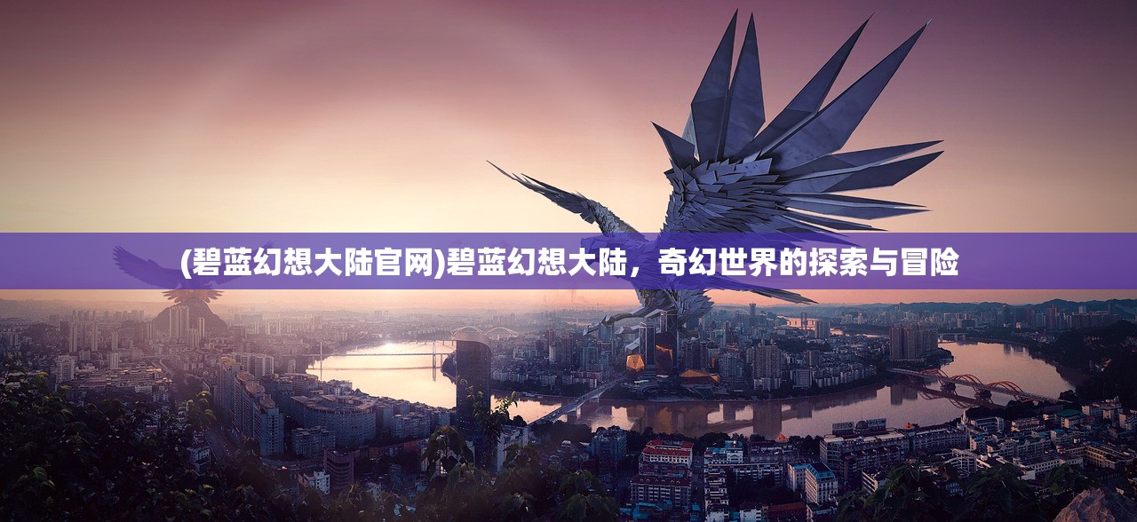 (碧蓝幻想大陆官网)碧蓝幻想大陆，奇幻世界的探索与冒险