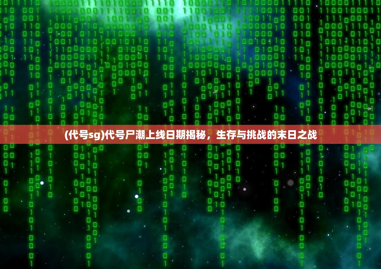 (代号sg)代号尸潮上线日期揭秘，生存与挑战的末日之战