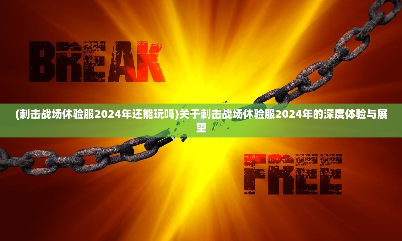 (刺击战场休验服2024年还能玩吗)关于刺击战场休验服2024年的深度体验与展望