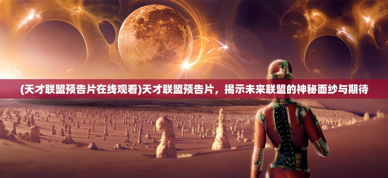 (天才联盟预告片在线观看)天才联盟预告片，揭示未来联盟的神秘面纱与期待