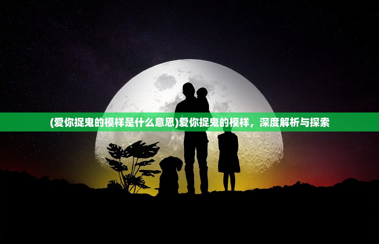 (爱你捉鬼的模样是什么意思)爱你捉鬼的模样，深度解析与探索