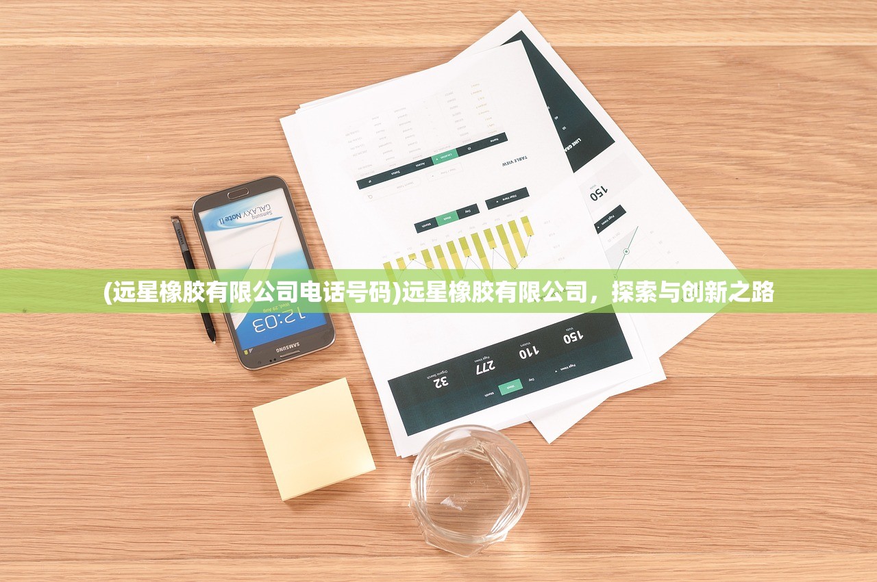 (远星橡胶有限公司电话号码)远星橡胶有限公司，探索与创新之路
