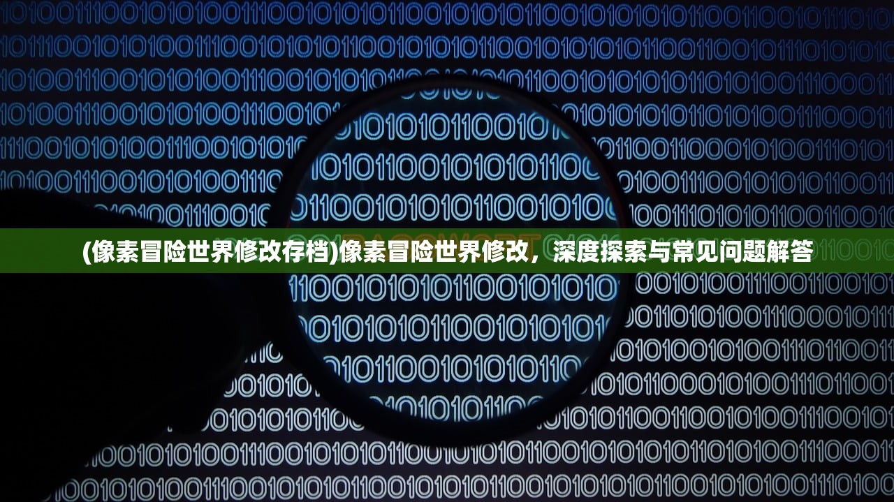 (像素冒险世界修改存档)像素冒险世界修改，深度探索与常见问题解答