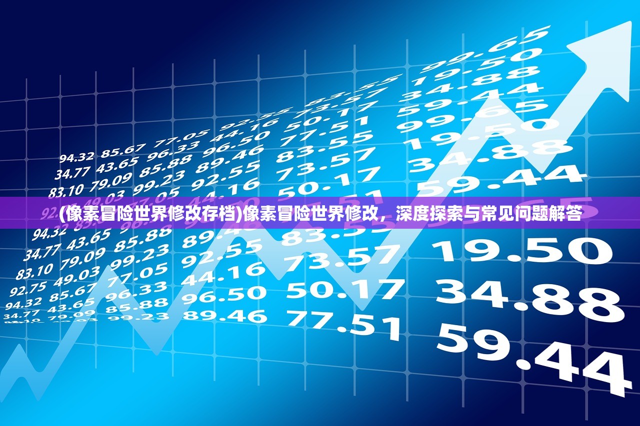 (像素冒险世界修改存档)像素冒险世界修改，深度探索与常见问题解答