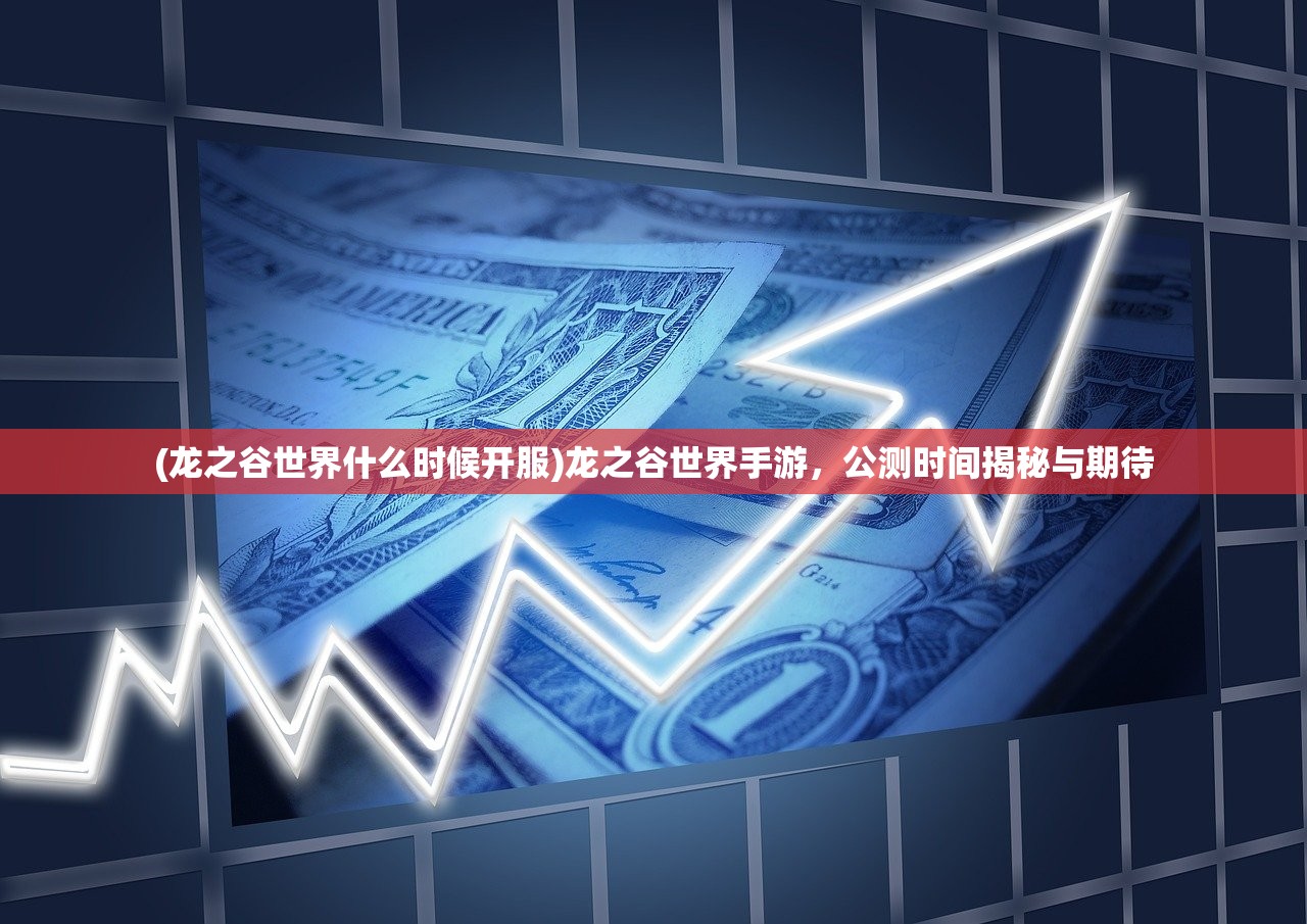 (龙之谷世界什么时候开服)龙之谷世界手游，公测时间揭秘与期待