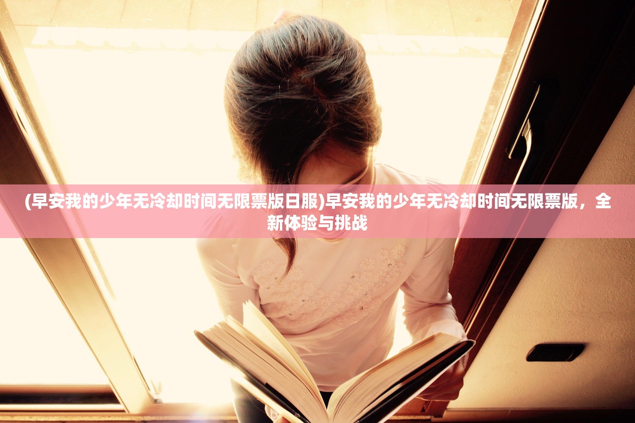 (早安我的少年无冷却时间无限票版日服)早安我的少年无冷却时间无限票版，全新体验与挑战