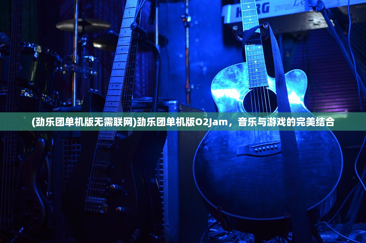 (劲乐团单机版无需联网)劲乐团单机版O2Jam，音乐与游戏的完美结合
