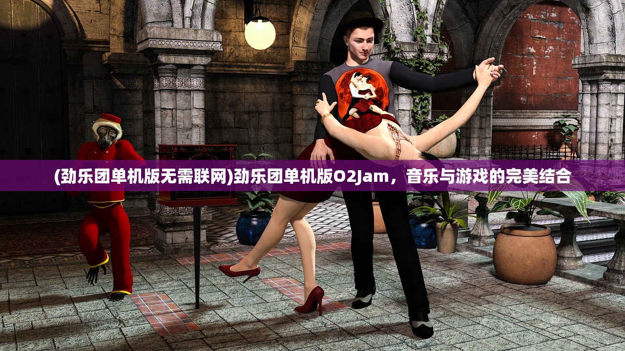 (劲乐团单机版无需联网)劲乐团单机版O2Jam，音乐与游戏的完美结合
