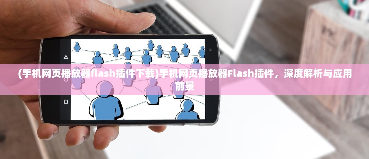 (手机网页播放器flash插件下载)手机网页播放器Flash插件，深度解析与应用前景