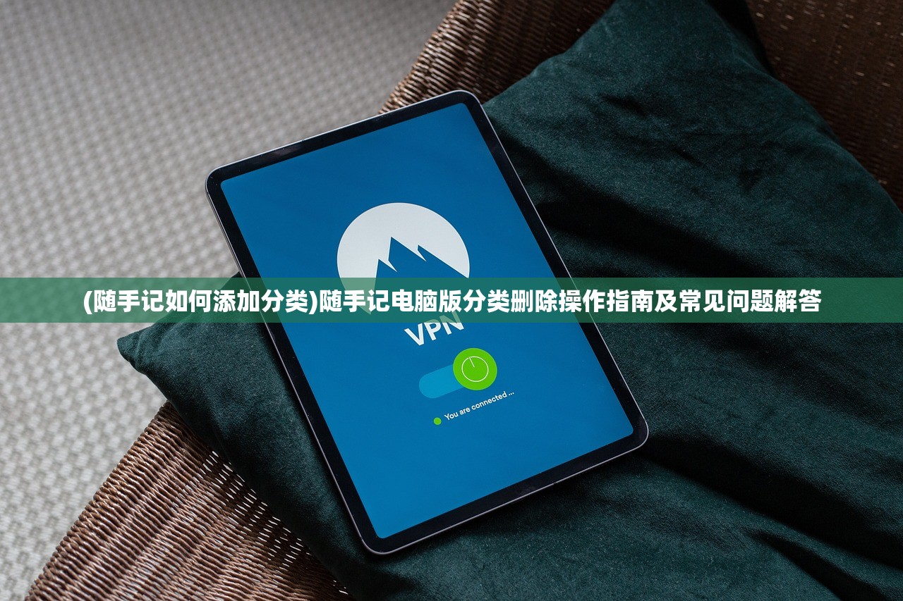 (随手记如何添加分类)随手记电脑版分类删除操作指南及常见问题解答