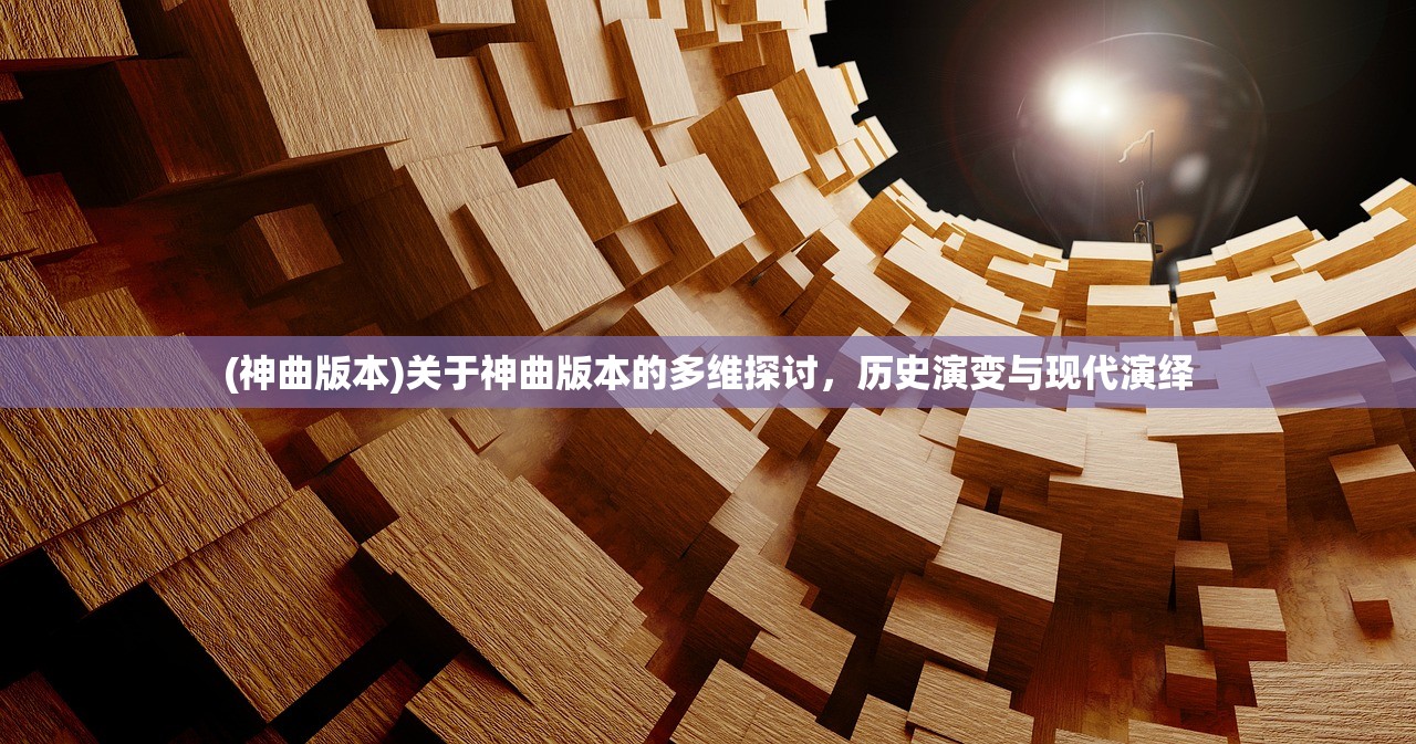 (神曲版本)关于神曲版本的多维探讨，历史演变与现代演绎