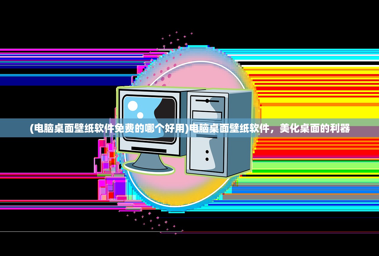 (电脑桌面壁纸软件免费的哪个好用)电脑桌面壁纸软件，美化桌面的利器