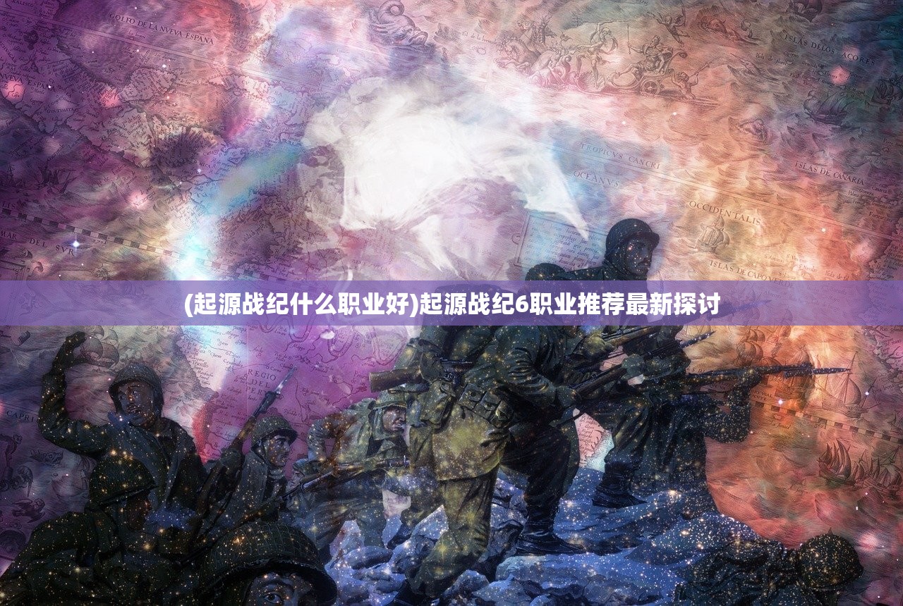 (起源战纪什么职业好)起源战纪6职业推荐最新探讨