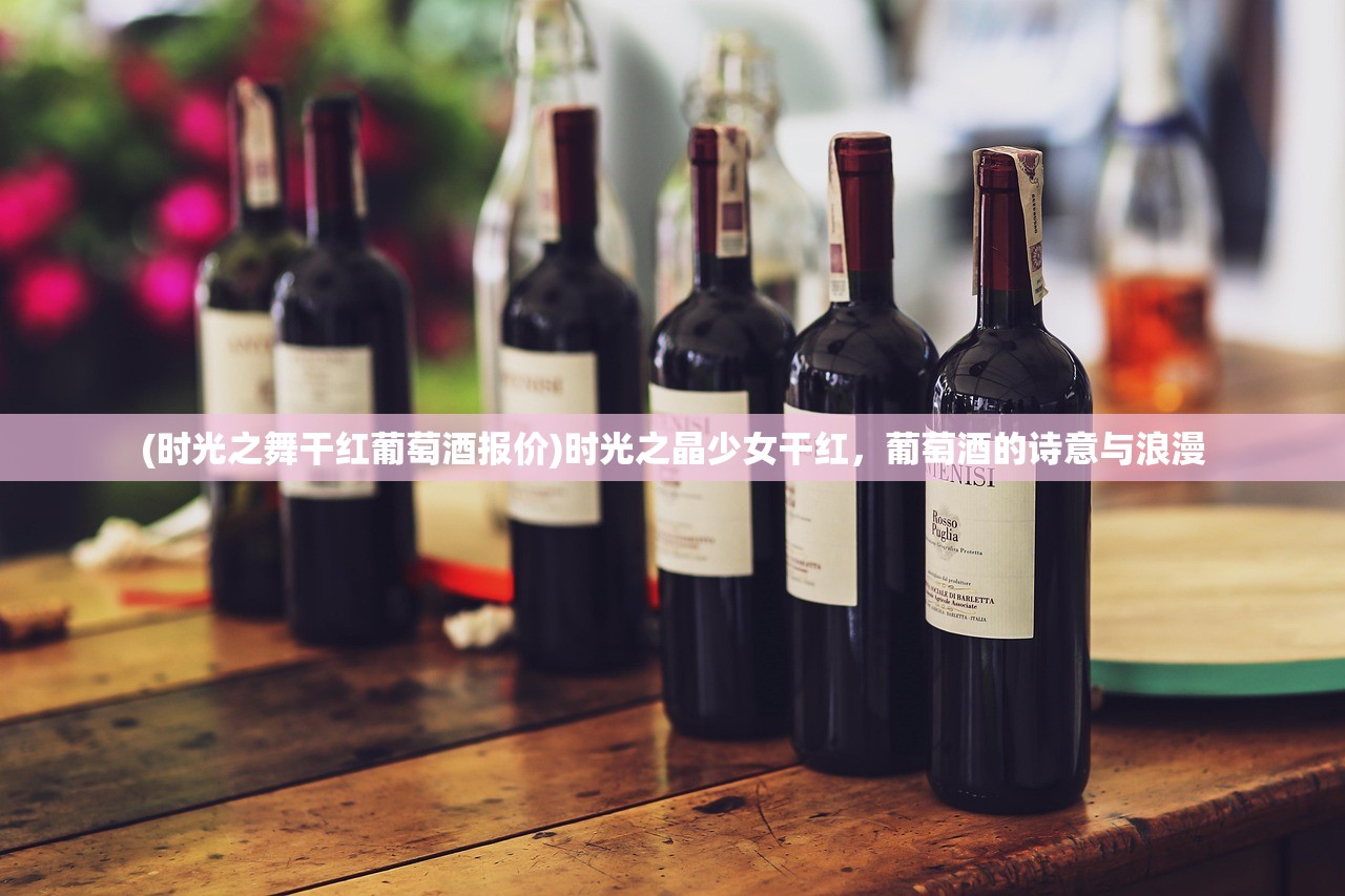 (时光之舞干红葡萄酒报价)时光之晶少女干红，葡萄酒的诗意与浪漫
