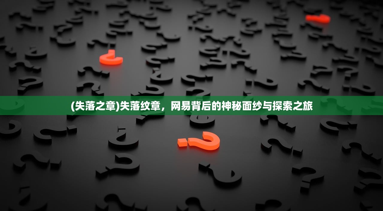 (失落之章)失落纹章，网易背后的神秘面纱与探索之旅