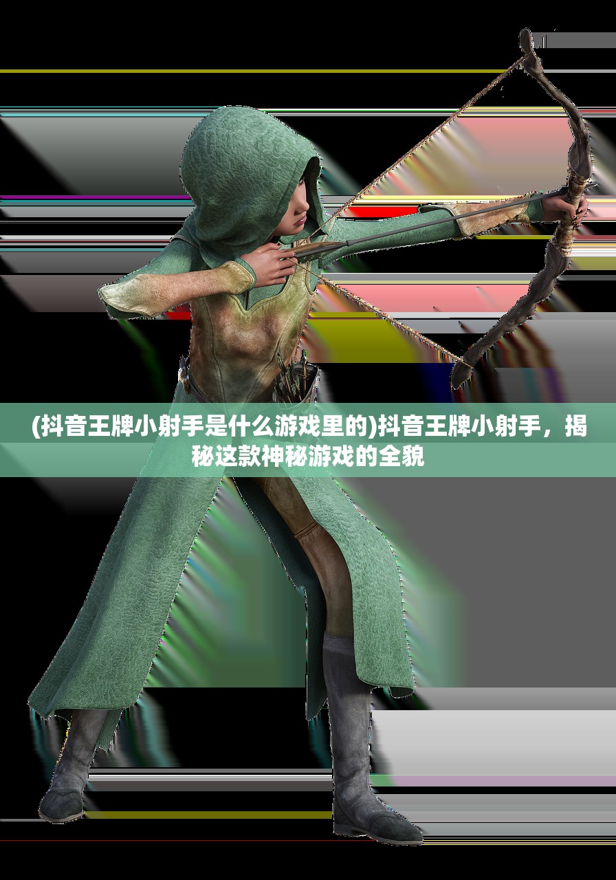 (抖音王牌小射手是什么游戏里的)抖音王牌小射手，揭秘这款神秘游戏的全貌