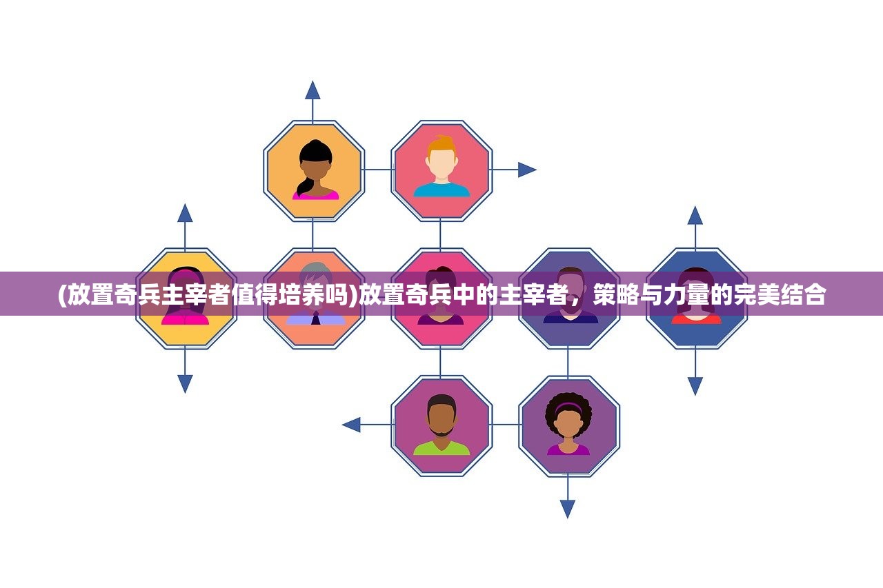 (放置奇兵主宰者值得培养吗)放置奇兵中的主宰者，策略与力量的完美结合