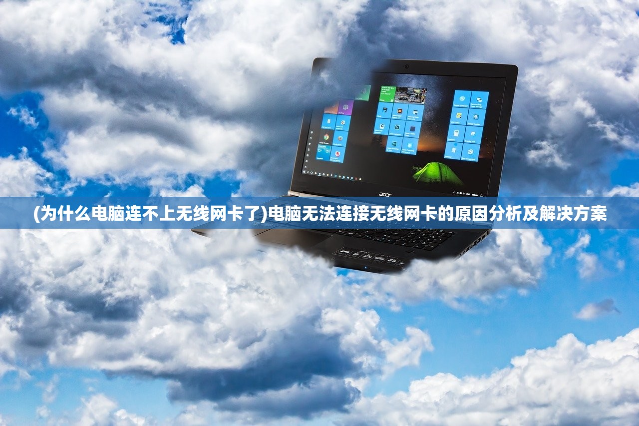(为什么电脑连不上无线网卡了)电脑无法连接无线网卡的原因分析及解决方案