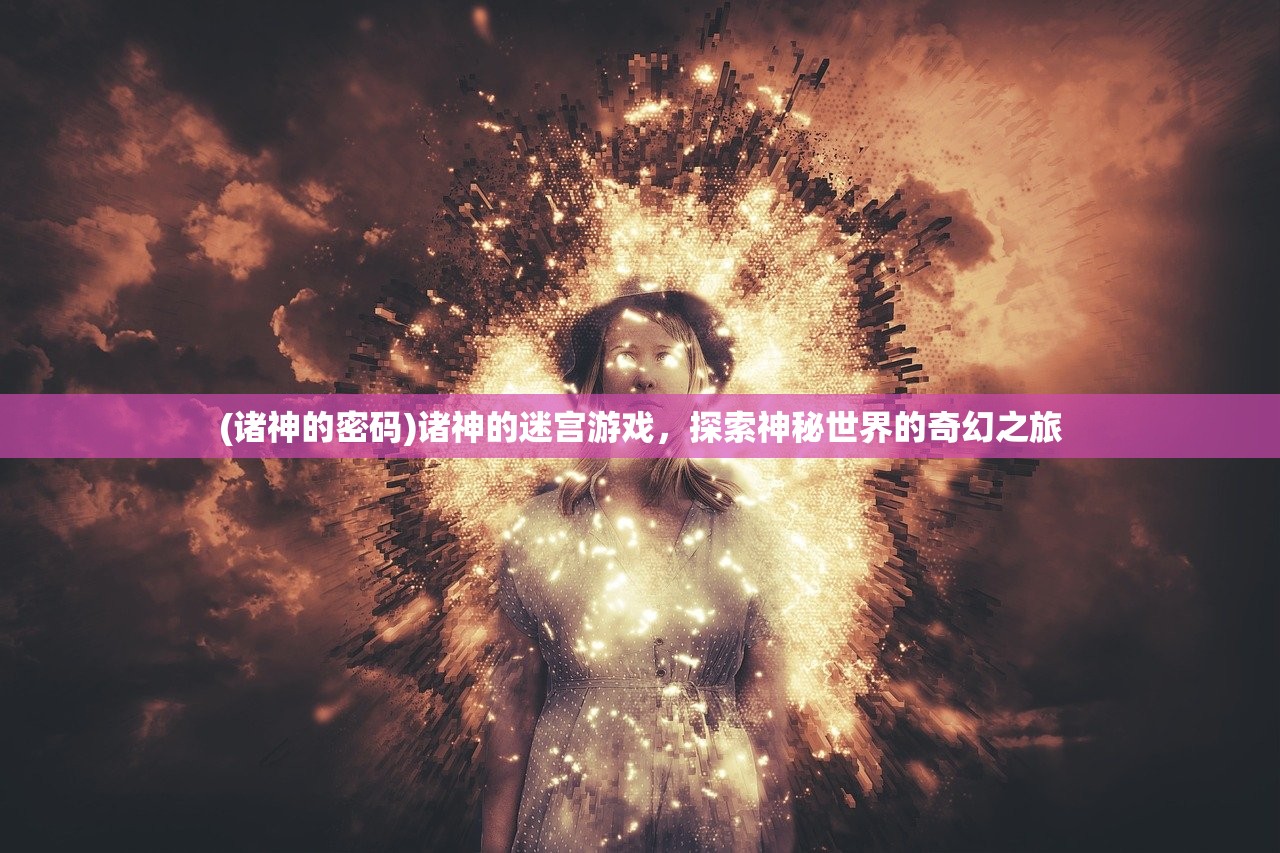 (诸神的密码)诸神的迷宫游戏，探索神秘世界的奇幻之旅