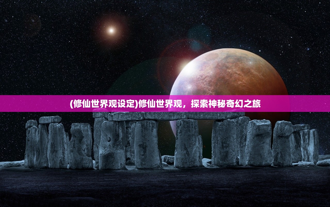 (修仙世界观设定)修仙世界观，探索神秘奇幻之旅