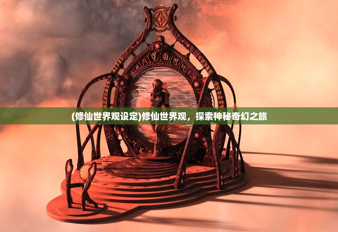 (修仙世界观设定)修仙世界观，探索神秘奇幻之旅