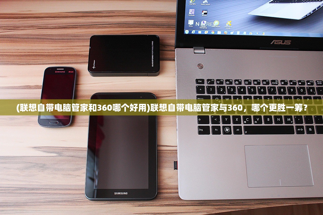 (联想自带电脑管家和360哪个好用)联想自带电脑管家与360，哪个更胜一筹？