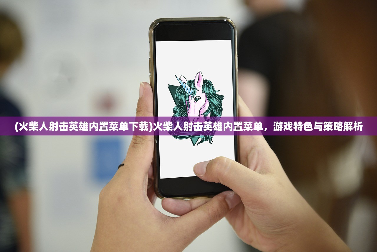(火柴人射击英雄内置菜单下载)火柴人射击英雄内置菜单，游戏特色与策略解析