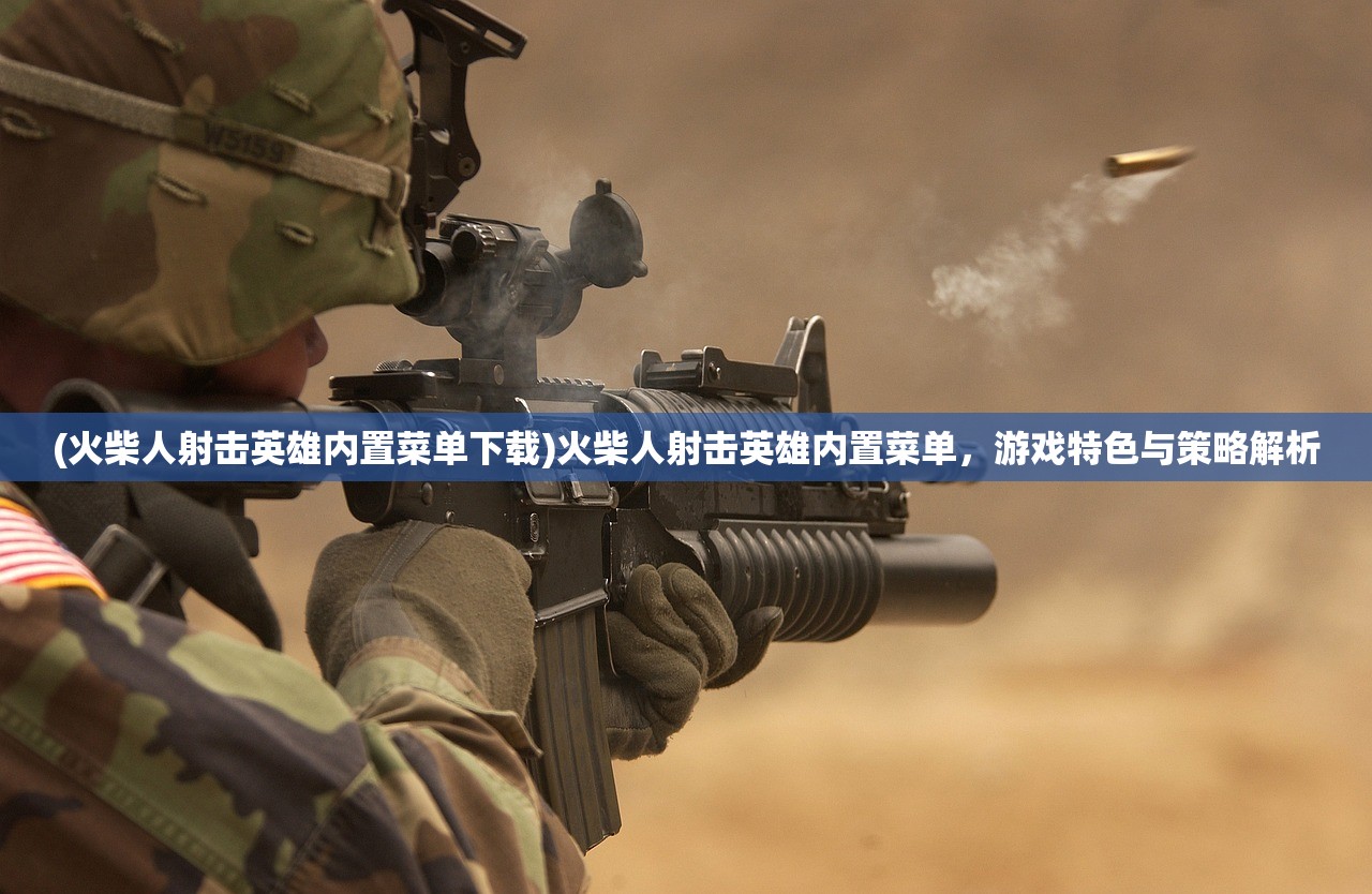 (火柴人射击英雄内置菜单下载)火柴人射击英雄内置菜单，游戏特色与策略解析