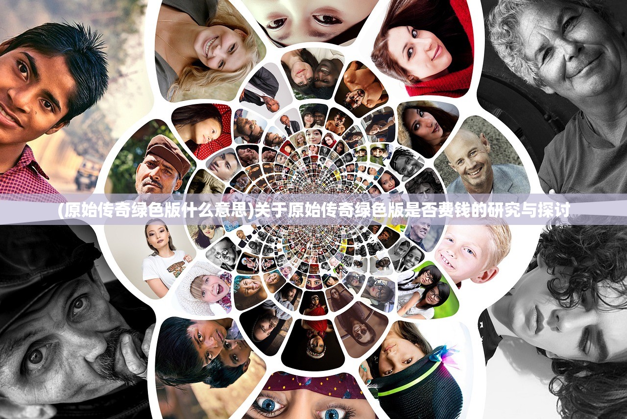 (原始传奇绿色版什么意思)关于原始传奇绿色版是否费钱的研究与探讨