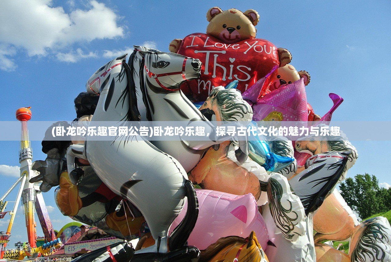 (卧龙吟乐趣官网公告)卧龙吟乐趣，探寻古代文化的魅力与乐趣