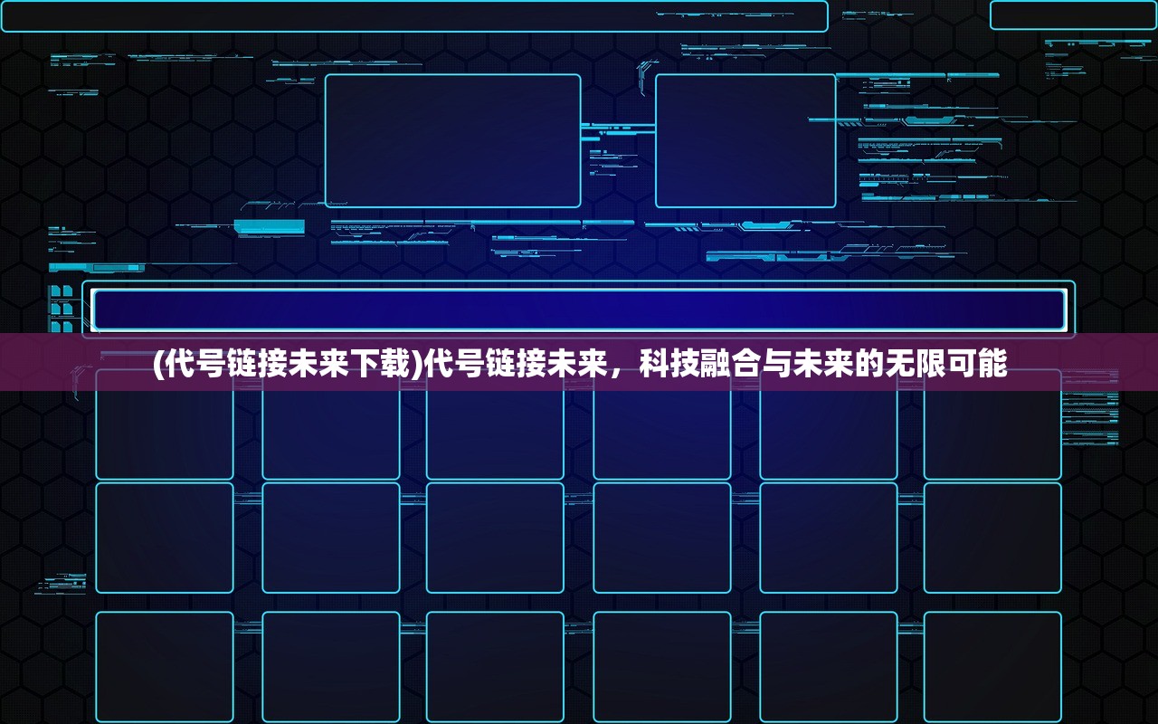 (代号链接未来下载)代号链接未来，科技融合与未来的无限可能