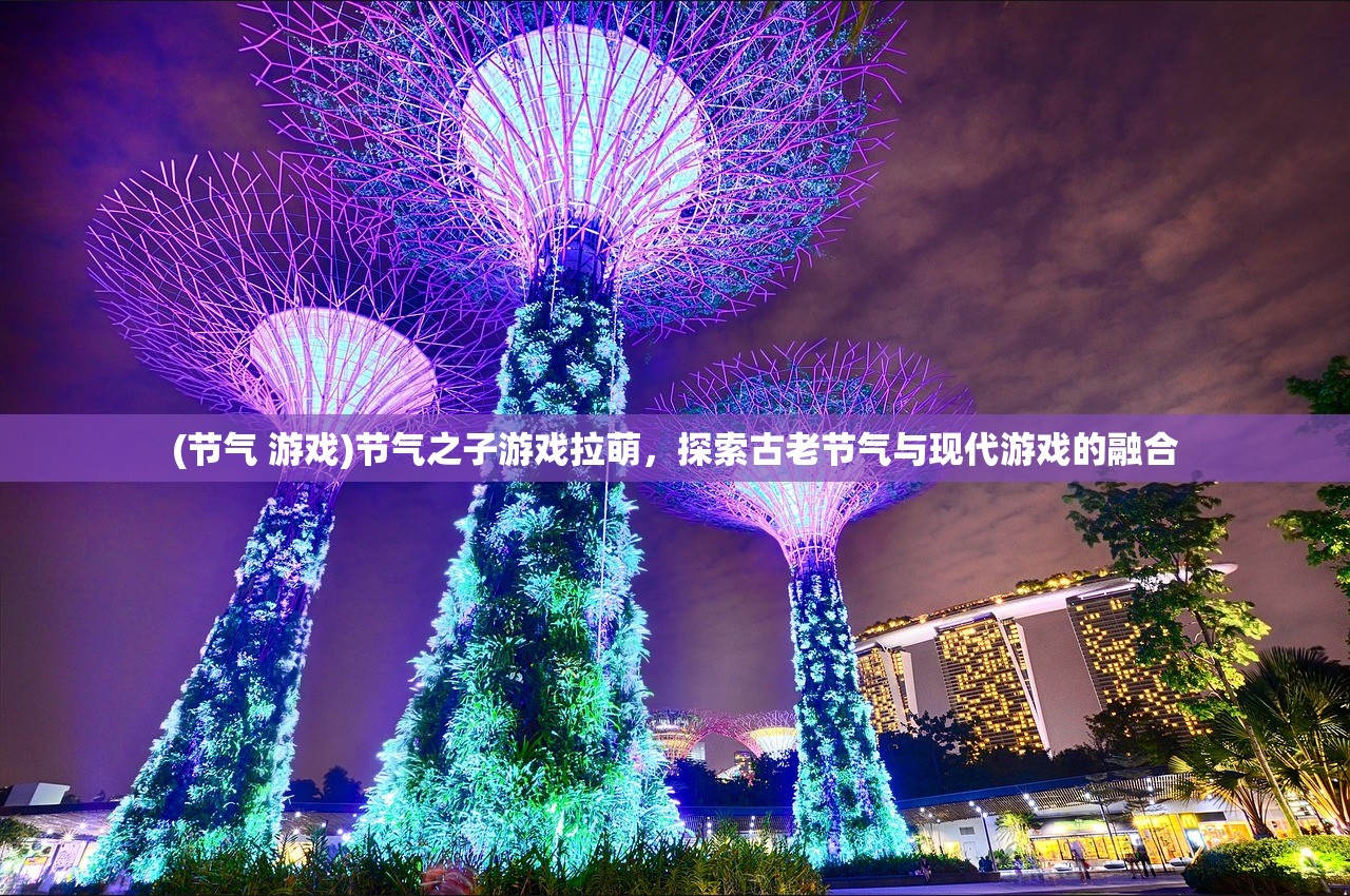 (节气 游戏)节气之子游戏拉萌，探索古老节气与现代游戏的融合