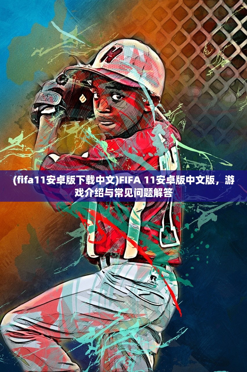 (fifa11安卓版下载中文)FIFA 11安卓版中文版，游戏介绍与常见问题解答