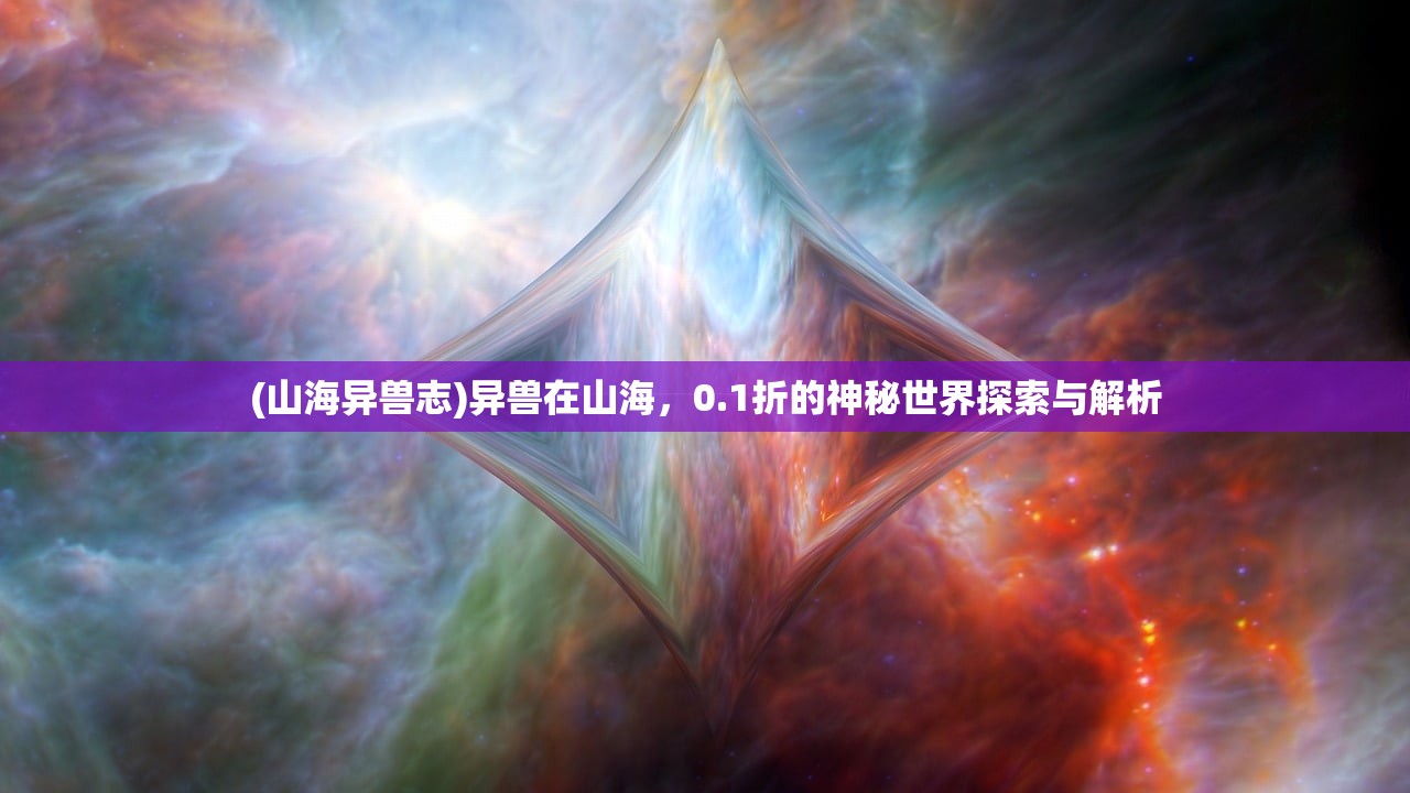 (山海异兽志)异兽在山海，0.1折的神秘世界探索与解析