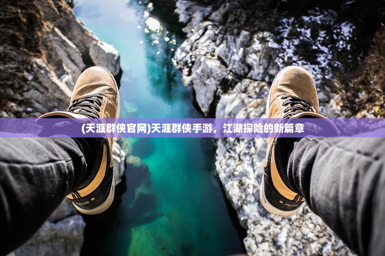 (天涯群侠官网)天涯群侠手游，江湖探险的新篇章