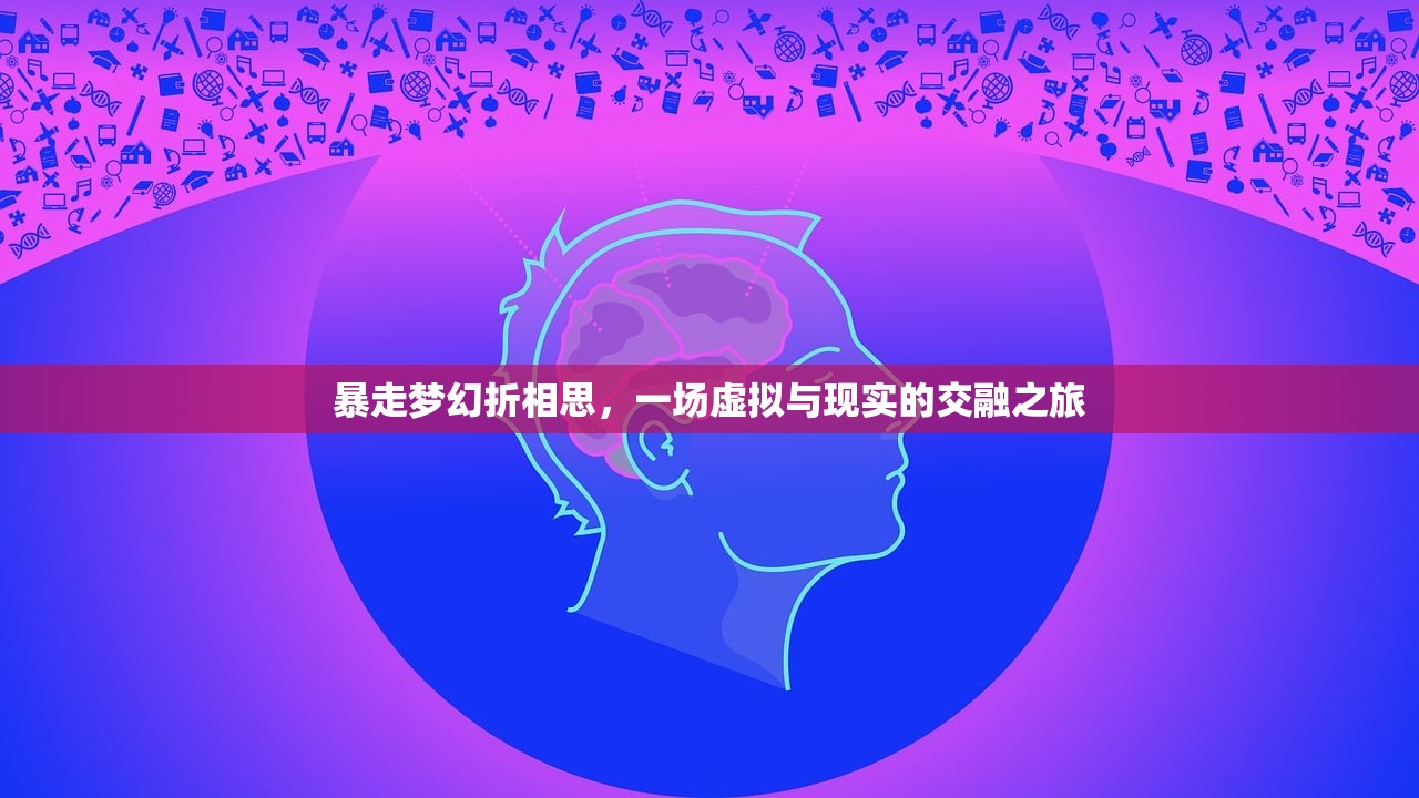 暴走梦幻折相思，一场虚拟与现实的交融之旅