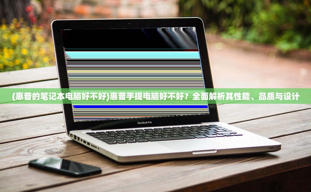 (惠普的笔记本电脑好不好)惠普手提电脑好不好？全面解析其性能、品质与设计