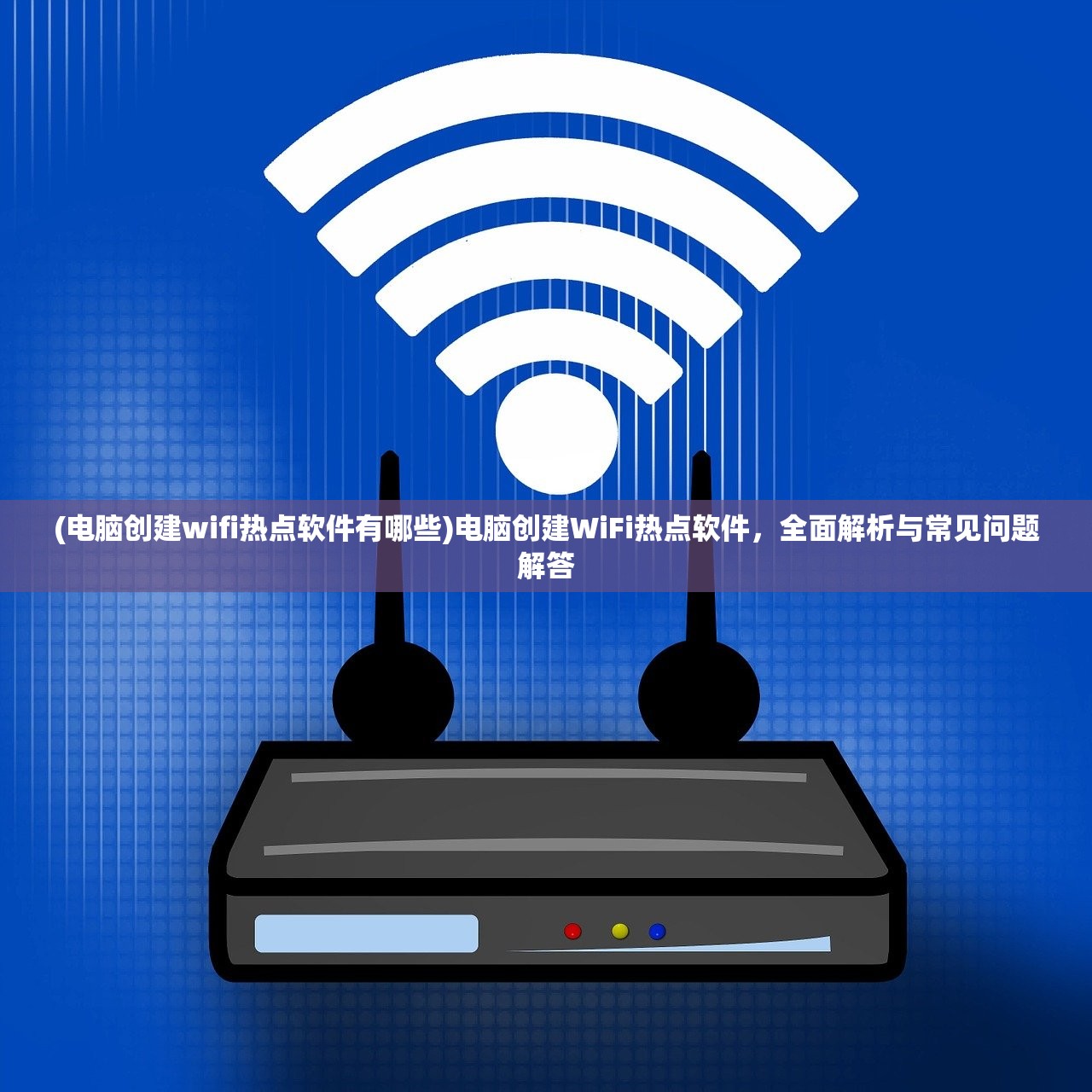 (电脑创建wifi热点软件有哪些)电脑创建WiFi热点软件，全面解析与常见问题解答