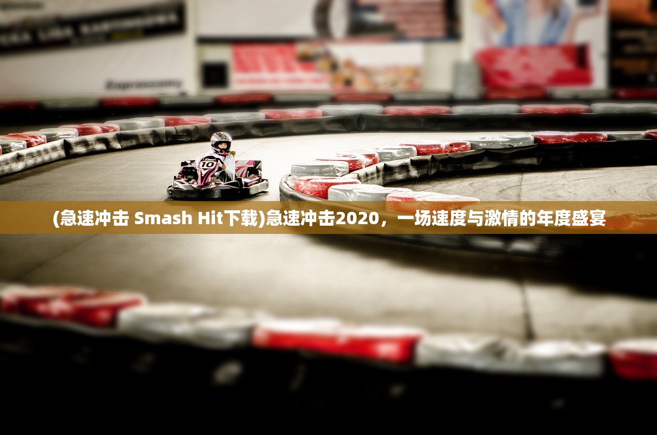 (急速冲击 Smash Hit下载)急速冲击2020，一场速度与激情的年度盛宴