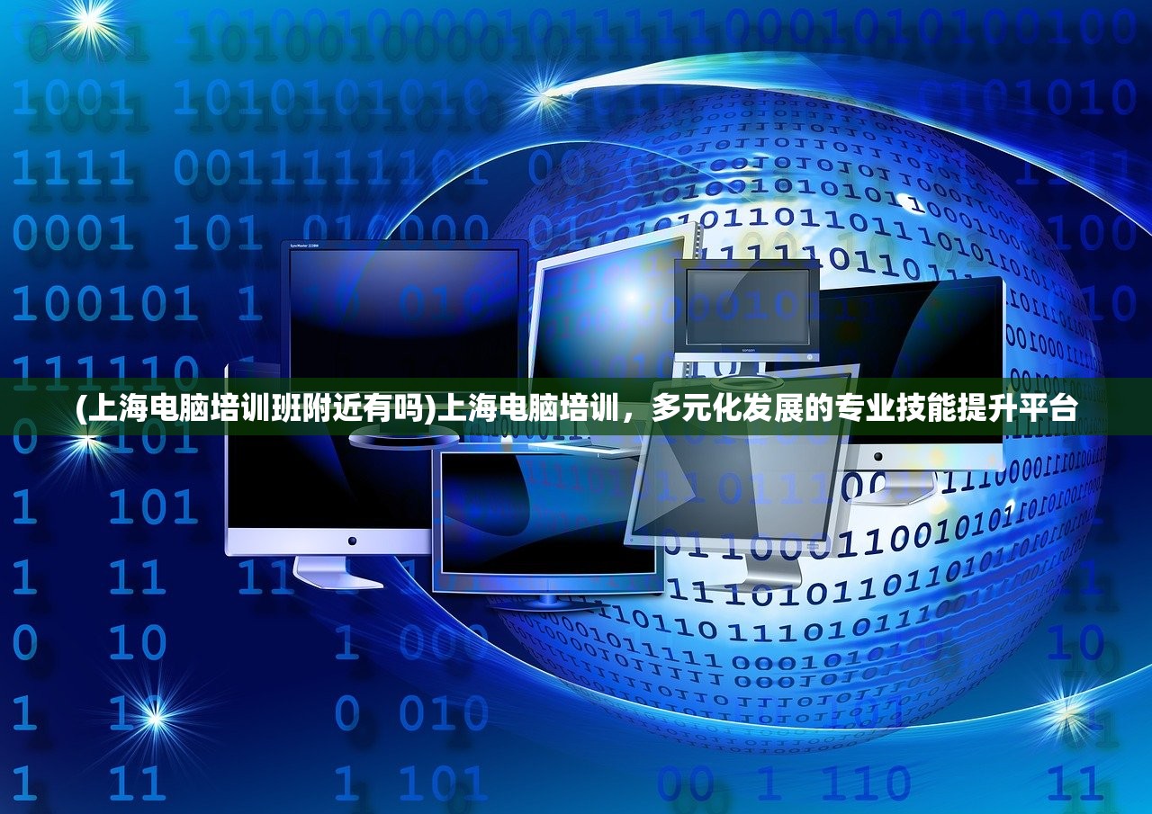(上海电脑培训班附近有吗)上海电脑培训，多元化发展的专业技能提升平台