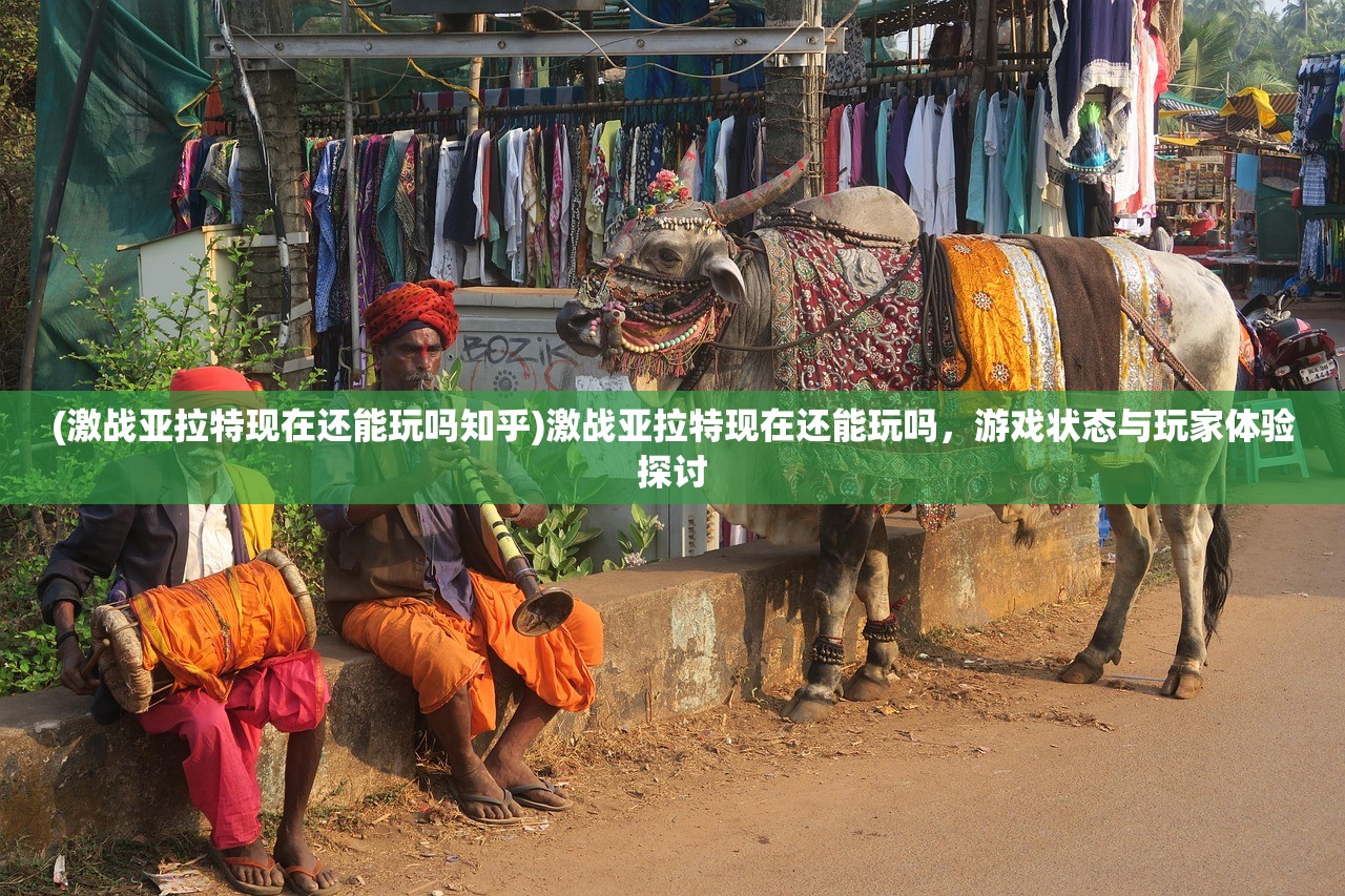 (激战亚拉特现在还能玩吗知乎)激战亚拉特现在还能玩吗，游戏状态与玩家体验探讨