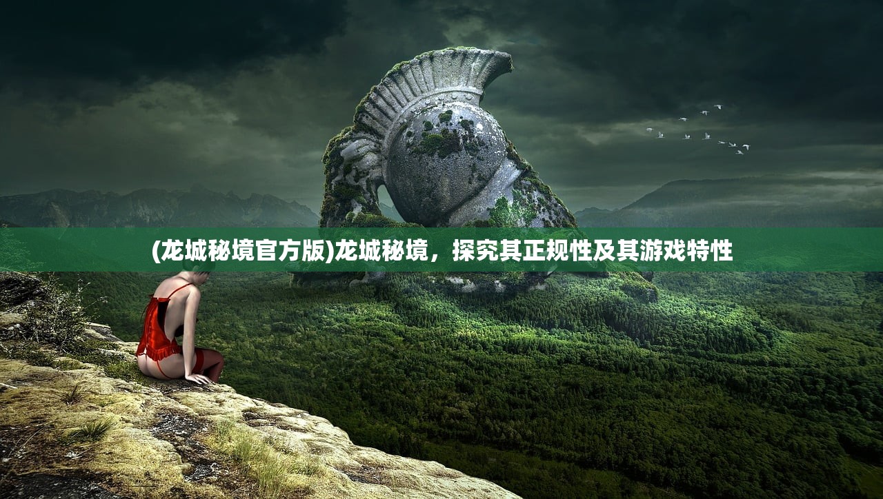 (龙城秘境官方版)龙城秘境，探究其正规性及其游戏特性