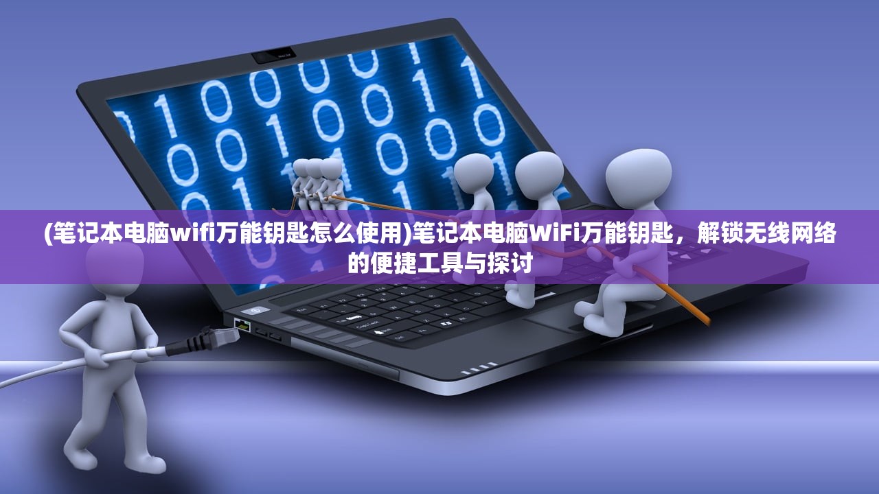 (笔记本电脑wifi万能钥匙怎么使用)笔记本电脑WiFi万能钥匙，解锁无线网络的便捷工具与探讨