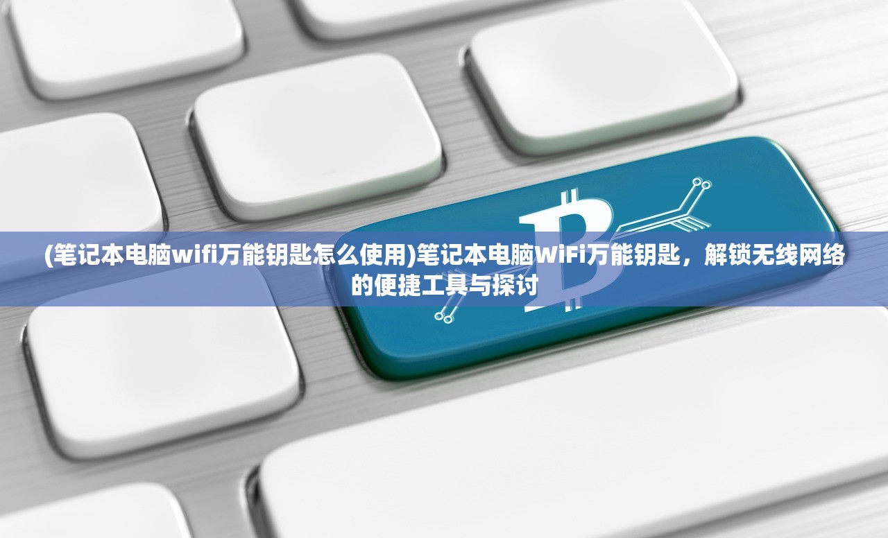 (笔记本电脑wifi万能钥匙怎么使用)笔记本电脑WiFi万能钥匙，解锁无线网络的便捷工具与探讨