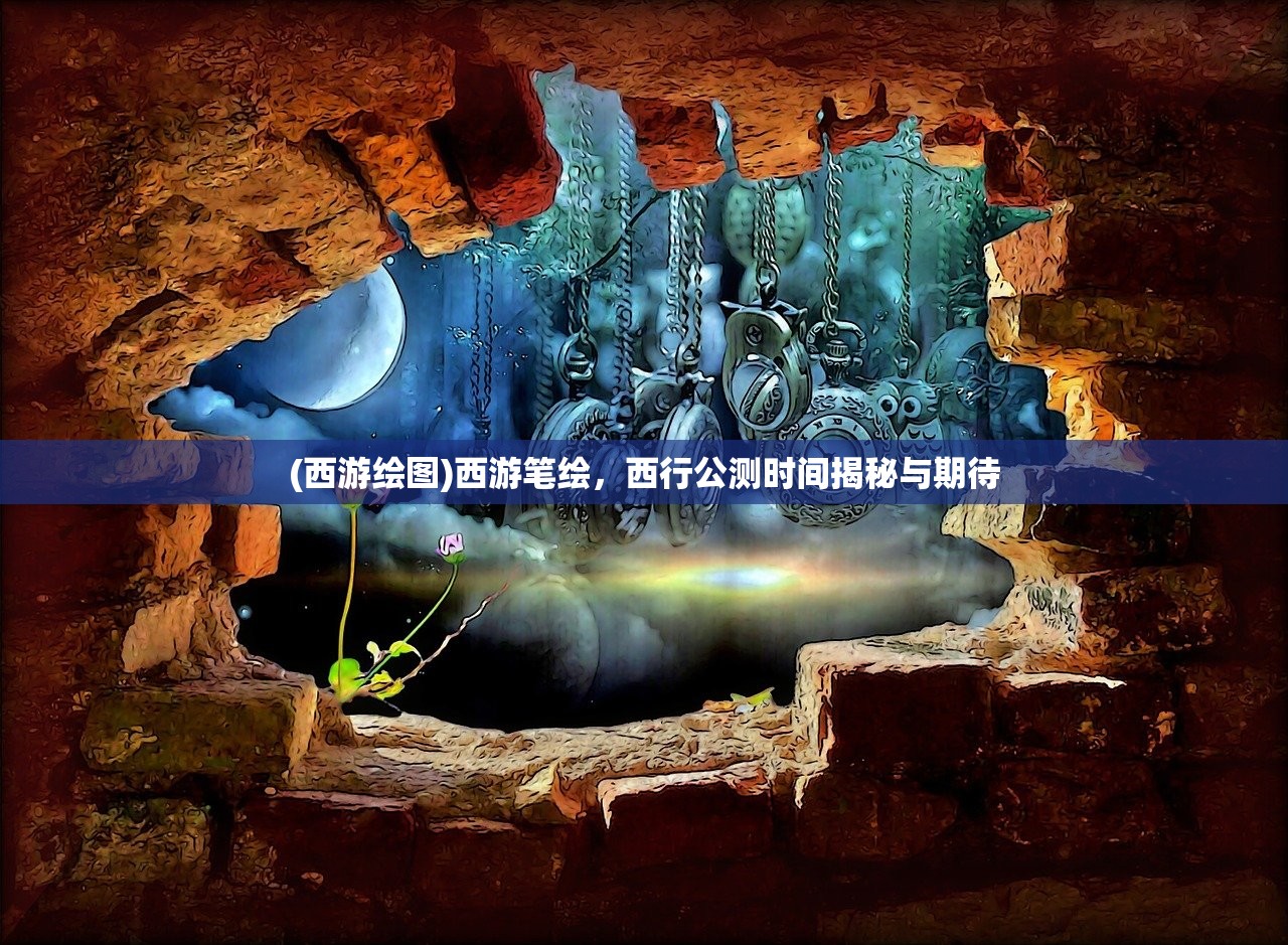 (西游绘图)西游笔绘，西行公测时间揭秘与期待