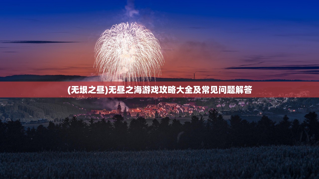 (无垠之昼)无昼之海游戏攻略大全及常见问题解答